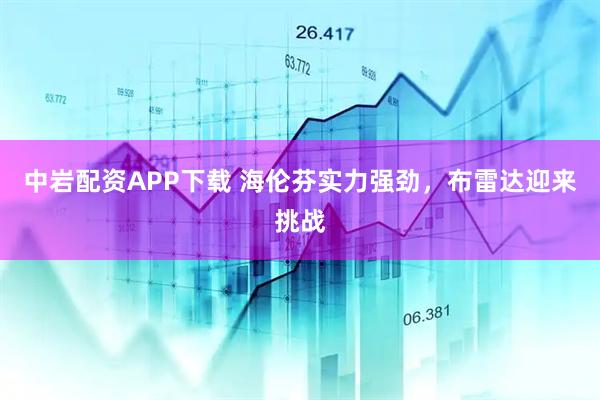 中岩配资APP下载 海伦芬实力强劲，布雷达迎来挑战