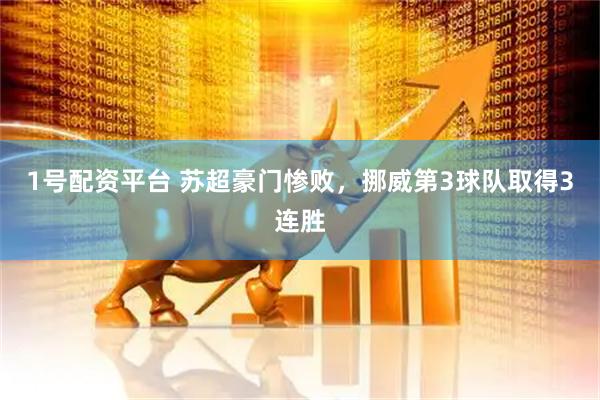 1号配资平台 苏超豪门惨败，挪威第3球队取得3连胜