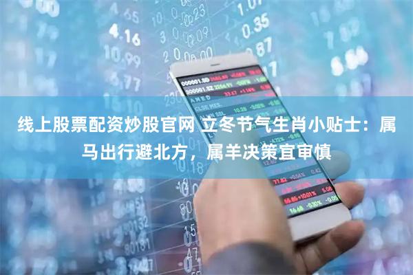 线上股票配资炒股官网 立冬节气生肖小贴士：属马出行避北方，属羊决策宜审慎