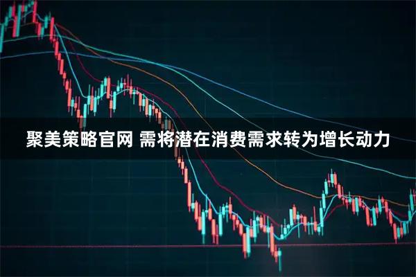 聚美策略官网 需将潜在消费需求转为增长动力