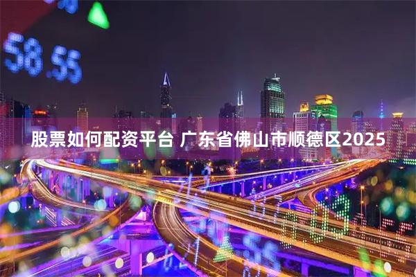 股票如何配资平台 广东省佛山市顺德区2025