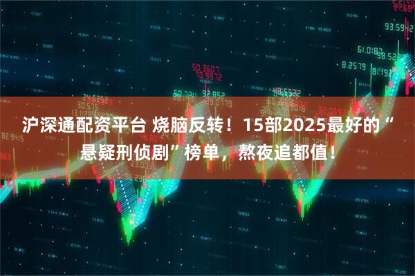 沪深通配资平台 烧脑反转！15部2025最好的“悬疑刑侦剧”榜单，熬夜追都值！