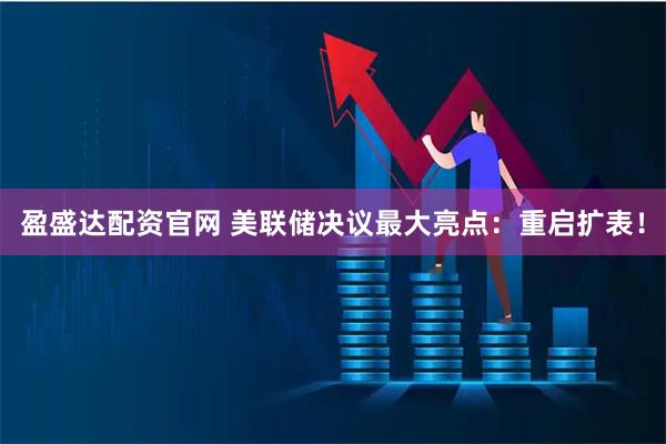 盈盛达配资官网 美联储决议最大亮点：重启扩表！