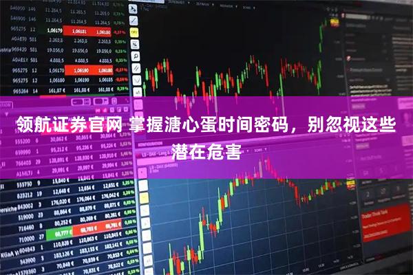 领航证券官网 掌握溏心蛋时间密码，别忽视这些潜在危害