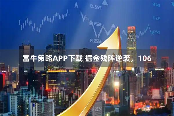 富牛策略APP下载 掘金残阵逆袭，106