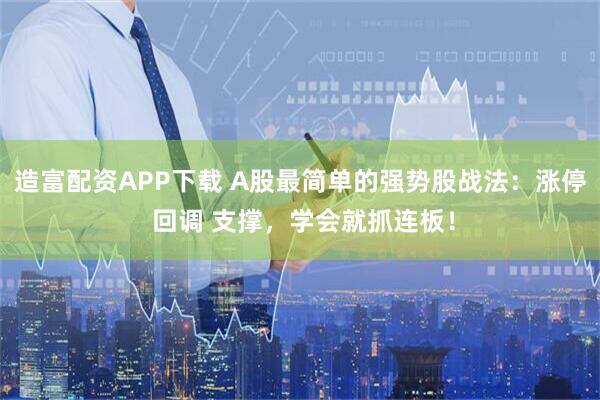 造富配资APP下载 A股最简单的强势股战法：涨停 回调 支撑，学会就抓连板！