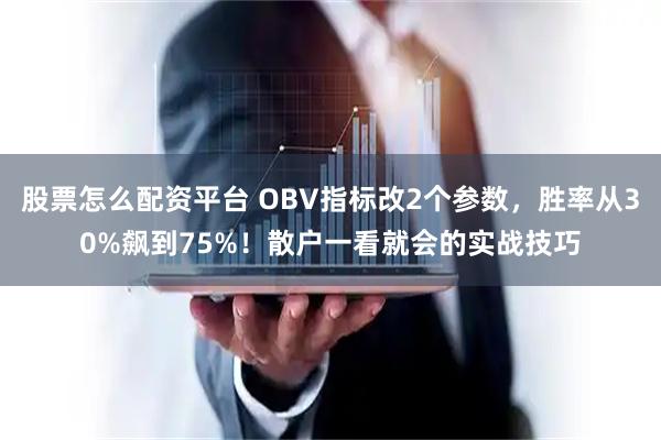 股票怎么配资平台 OBV指标改2个参数，胜率从30%飙到75%！散户一看就会的实战技巧