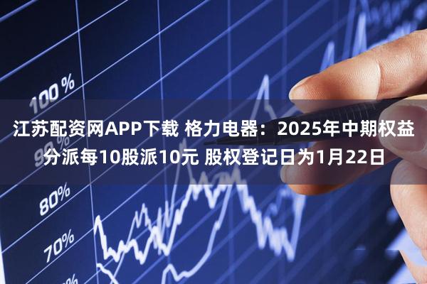 江苏配资网APP下载 格力电器：2025年中期权益分派每10股派10元 股权登记日为1月22日