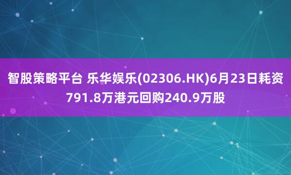 智股策略平台 乐华娱乐(02306.HK)6月23日耗资791.8万港元回购240.9万股
