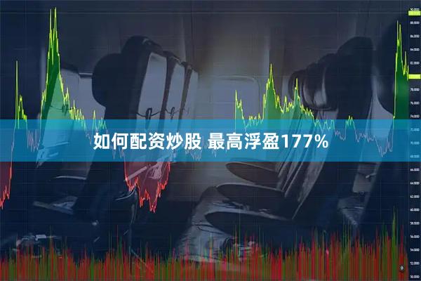 如何配资炒股 最高浮盈177%