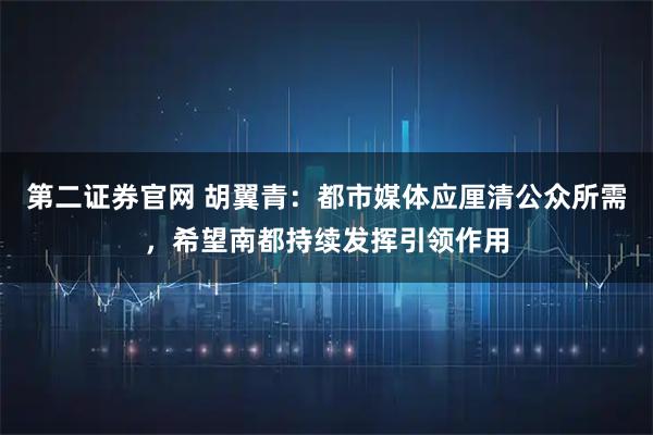 第二证券官网 胡翼青：都市媒体应厘清公众所需，希望南都持续发挥引领作用