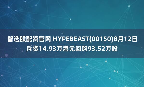 智选股配资官网 HYPEBEAST(00150)8月12日斥资14.93万港元回购93.52万股
